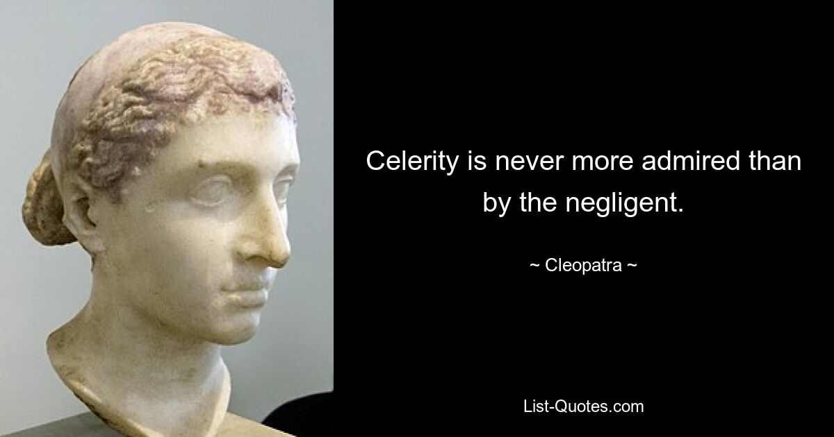 Celerity is never more admired than by the negligent. — © Cleopatra