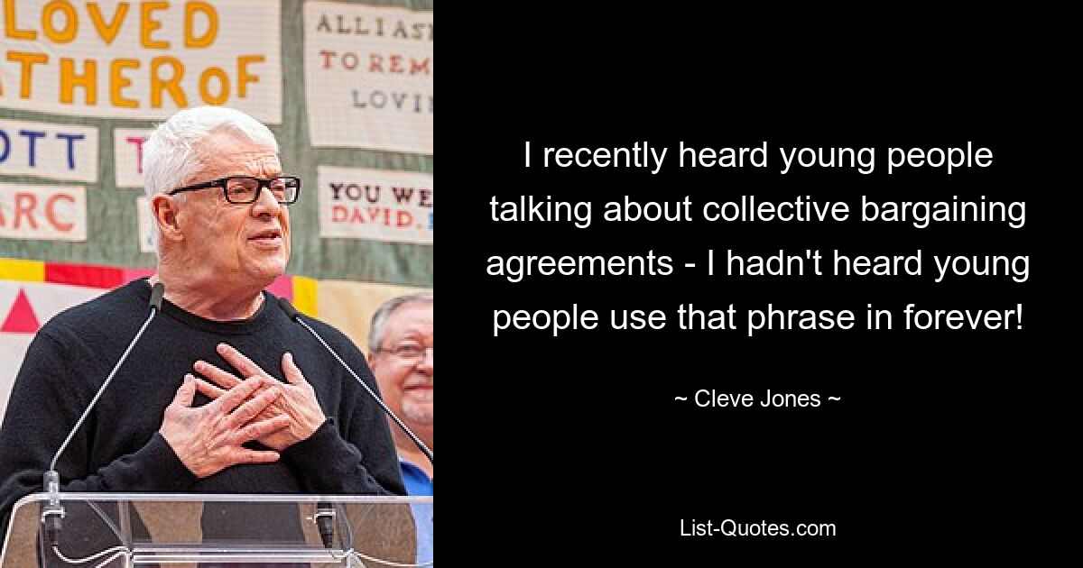 I recently heard young people talking about collective bargaining agreements - I hadn't heard young people use that phrase in forever! — © Cleve Jones