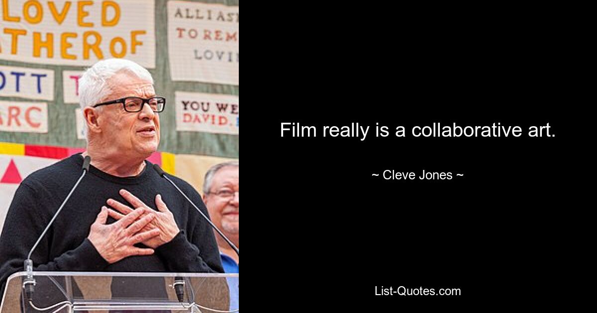 Film really is a collaborative art. — © Cleve Jones