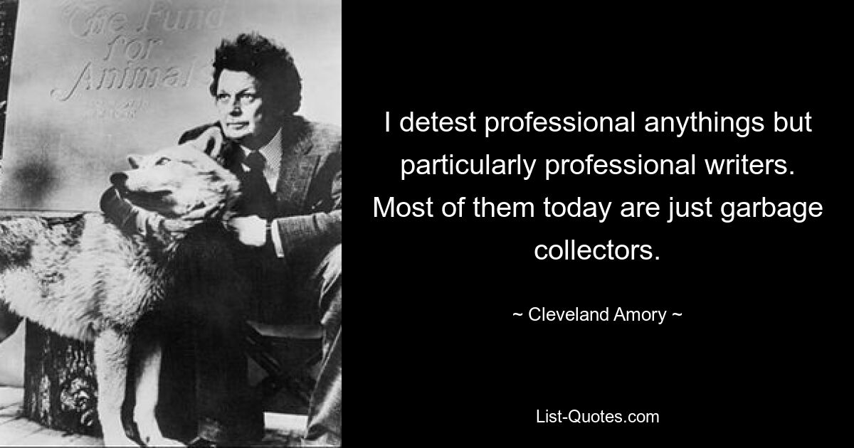 I detest professional anythings but particularly professional writers. Most of them today are just garbage collectors. — © Cleveland Amory