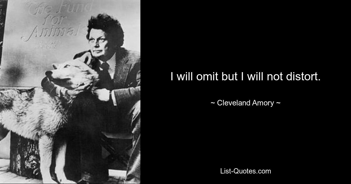 I will omit but I will not distort. — © Cleveland Amory