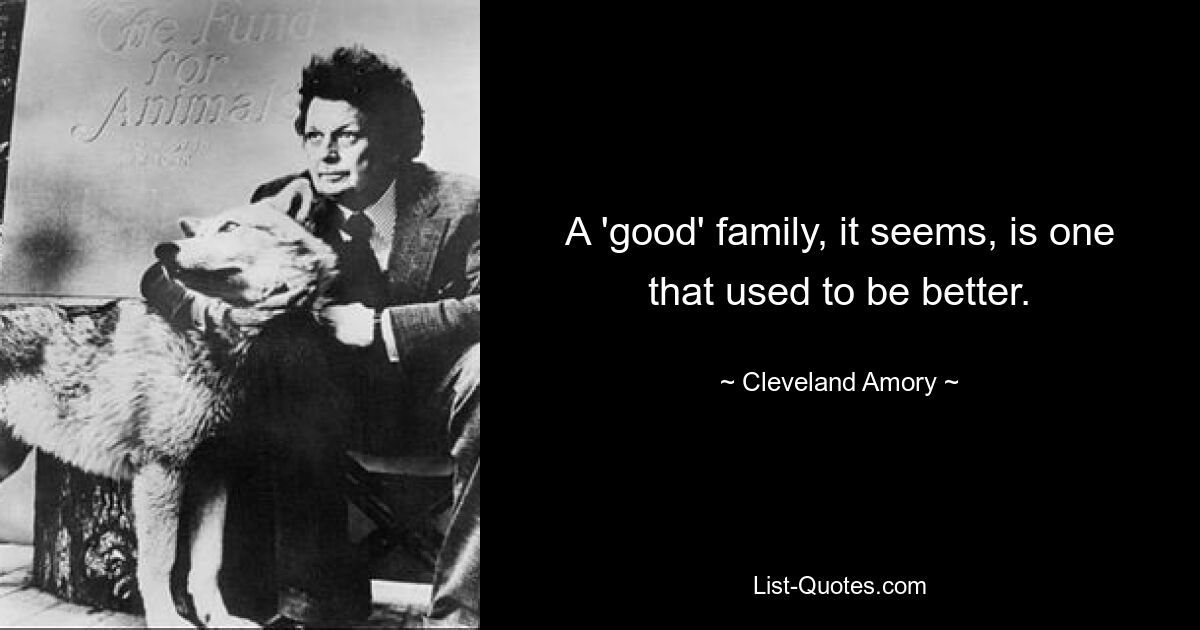 A 'good' family, it seems, is one that used to be better. — © Cleveland Amory