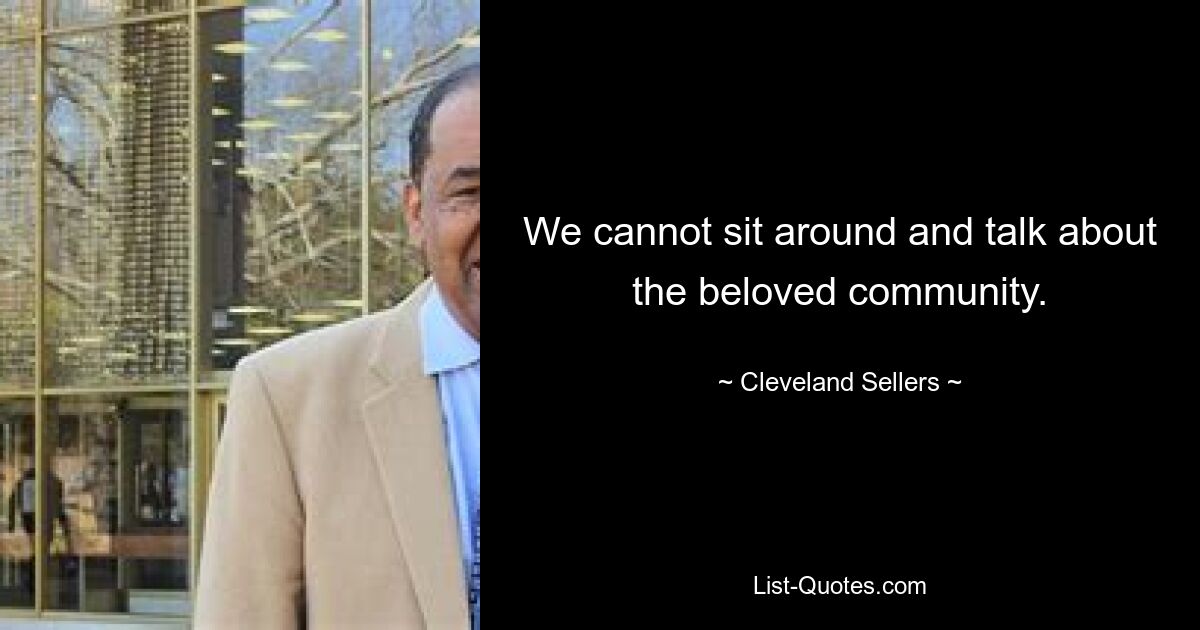 We cannot sit around and talk about the beloved community. — © Cleveland Sellers