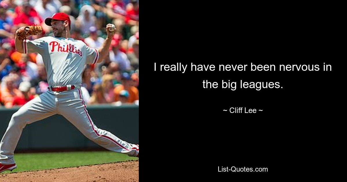 I really have never been nervous in the big leagues. — © Cliff Lee