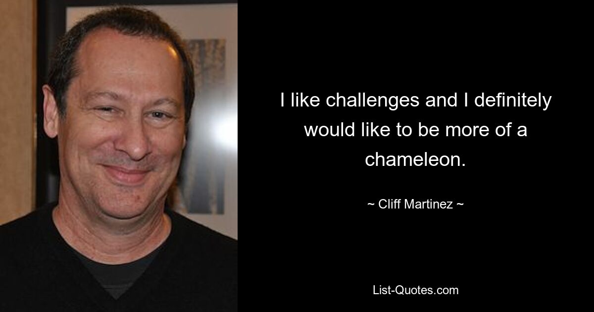 I like challenges and I definitely would like to be more of a chameleon. — © Cliff Martinez