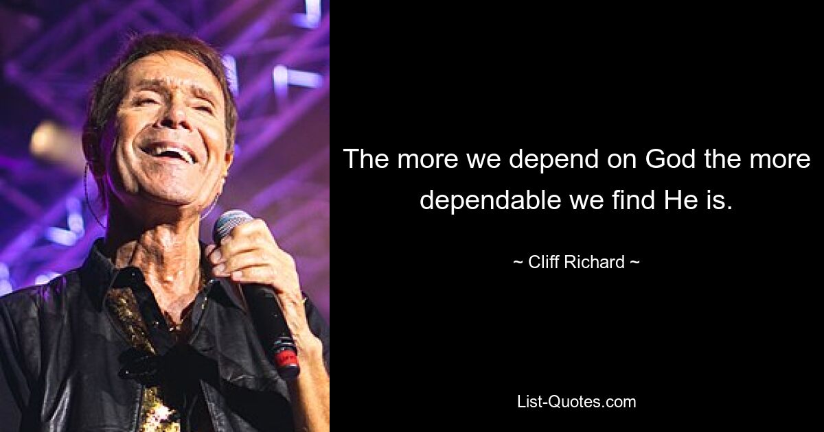 The more we depend on God the more dependable we find He is. — © Cliff Richard