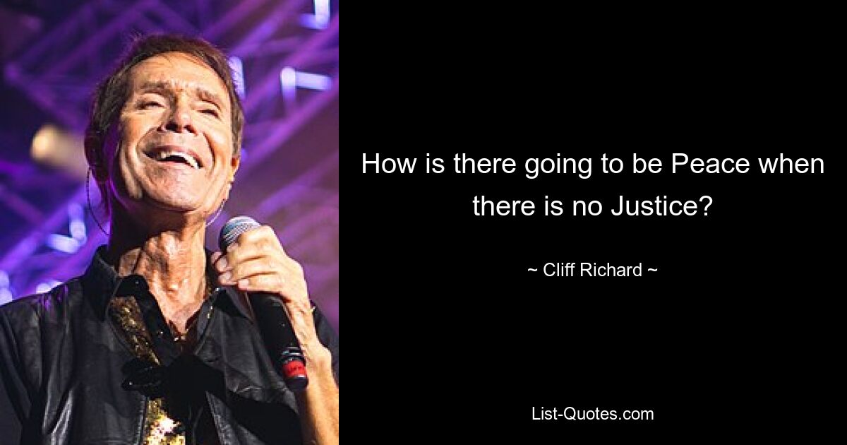 How is there going to be Peace when there is no Justice? — © Cliff Richard