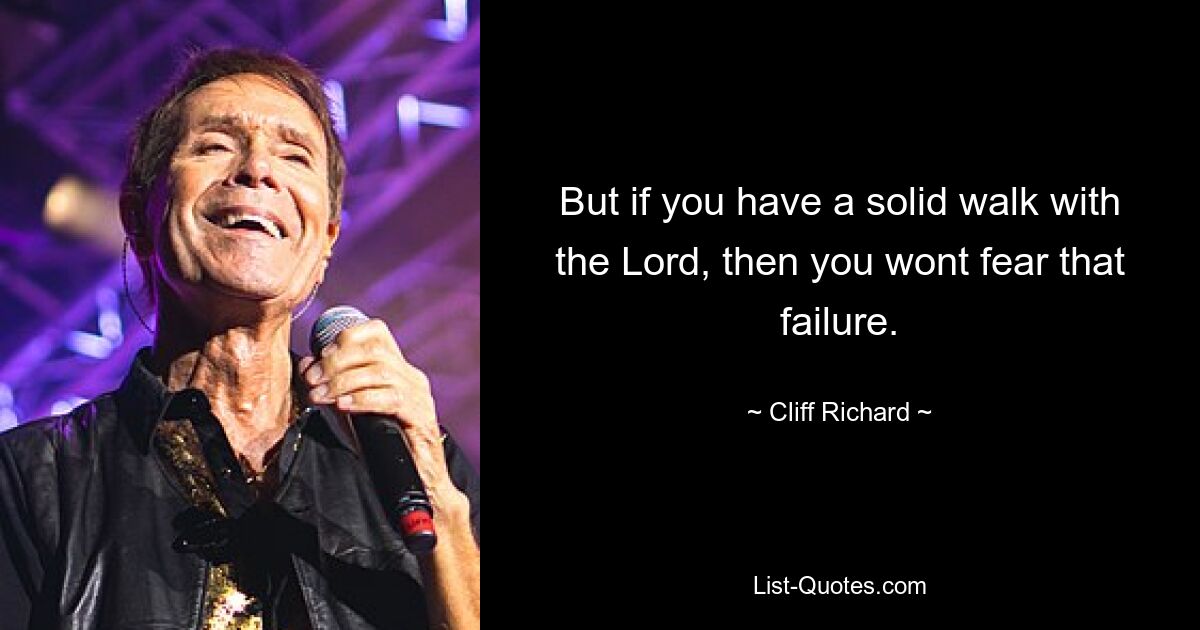 But if you have a solid walk with the Lord, then you wont fear that failure. — © Cliff Richard