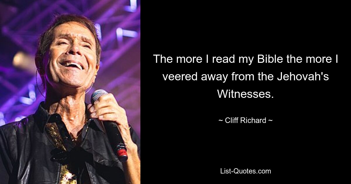 The more I read my Bible the more I veered away from the Jehovah's Witnesses. — © Cliff Richard