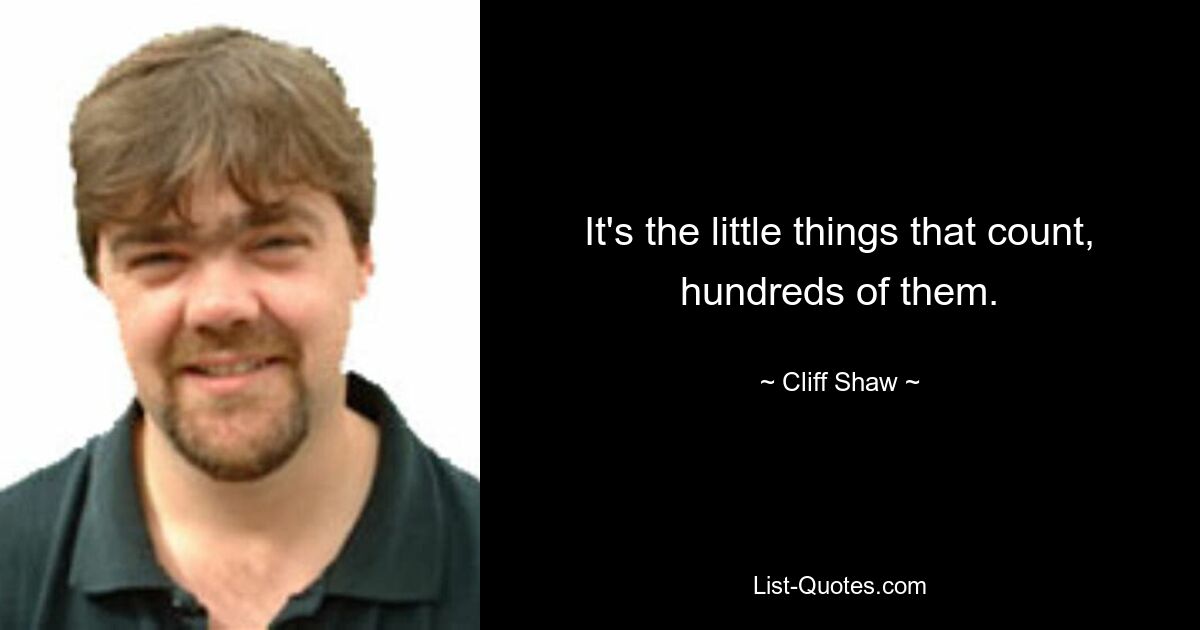 It's the little things that count, hundreds of them. — © Cliff Shaw