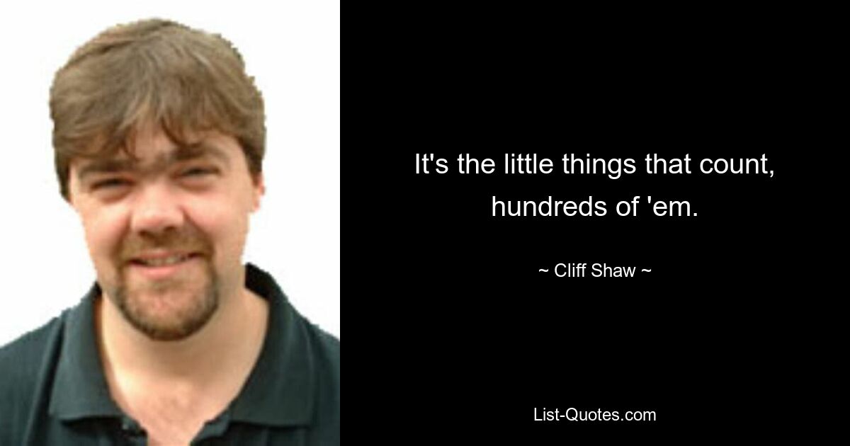 It's the little things that count, hundreds of 'em. — © Cliff Shaw