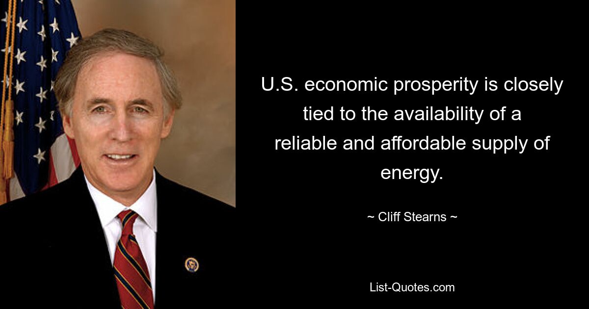 U.S. economic prosperity is closely tied to the availability of a reliable and affordable supply of energy. — © Cliff Stearns