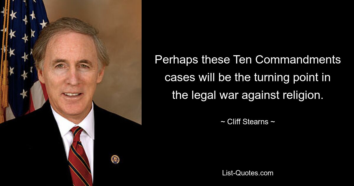 Perhaps these Ten Commandments cases will be the turning point in the legal war against religion. — © Cliff Stearns