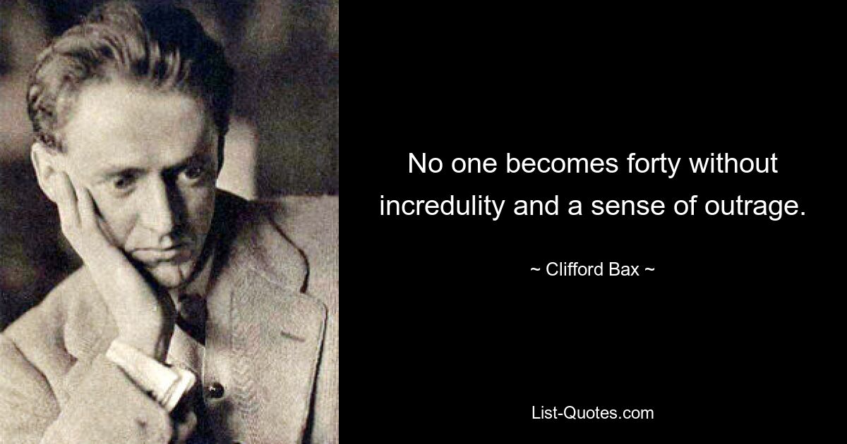 No one becomes forty without incredulity and a sense of outrage. — © Clifford Bax