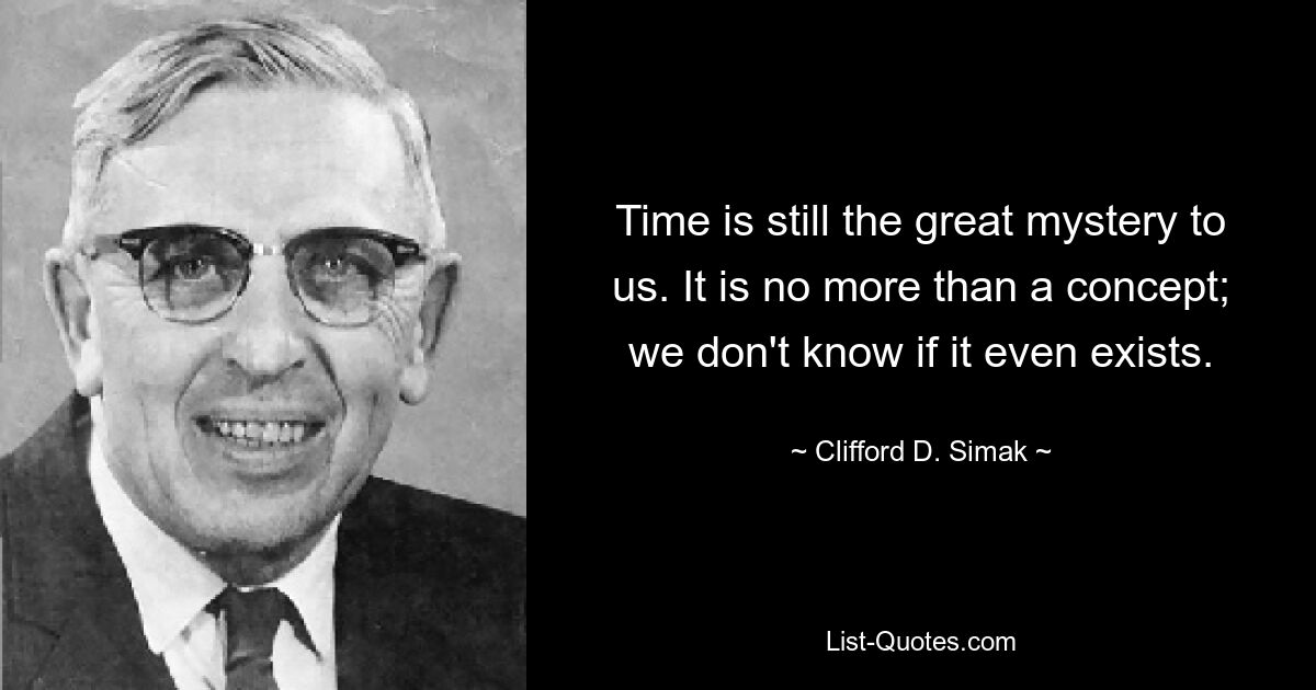 Время по-прежнему остается для нас великой загадкой. Это не более чем концепция; мы не знаем, существует ли оно вообще. — © Клиффорд Д. Симак