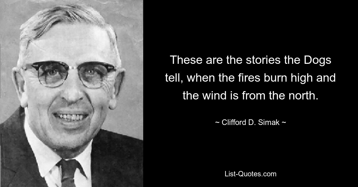 Такие истории рассказывают Собаки, когда пылает огонь и дует ветер с севера. — © Клиффорд Д. Симак