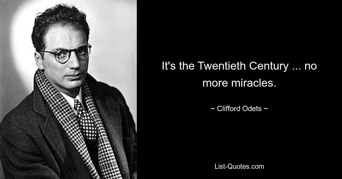 It's the Twentieth Century ... no more miracles. — © Clifford Odets