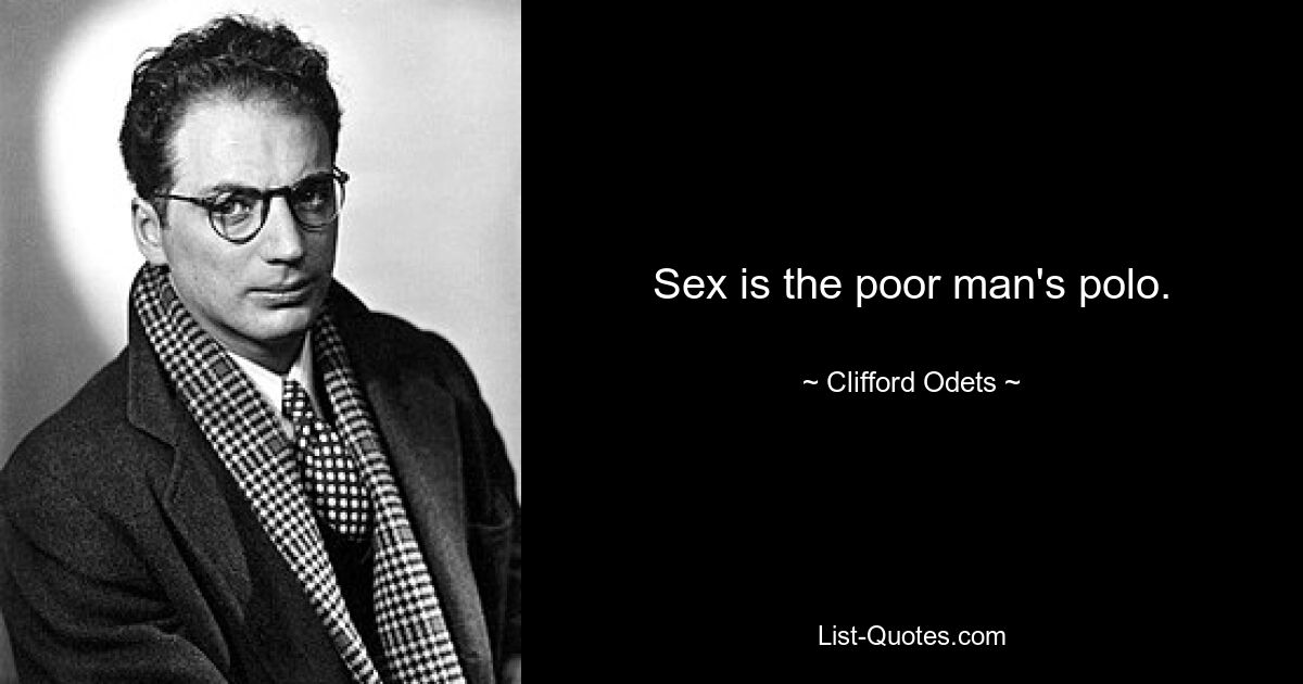 Sex is the poor man's polo. — © Clifford Odets