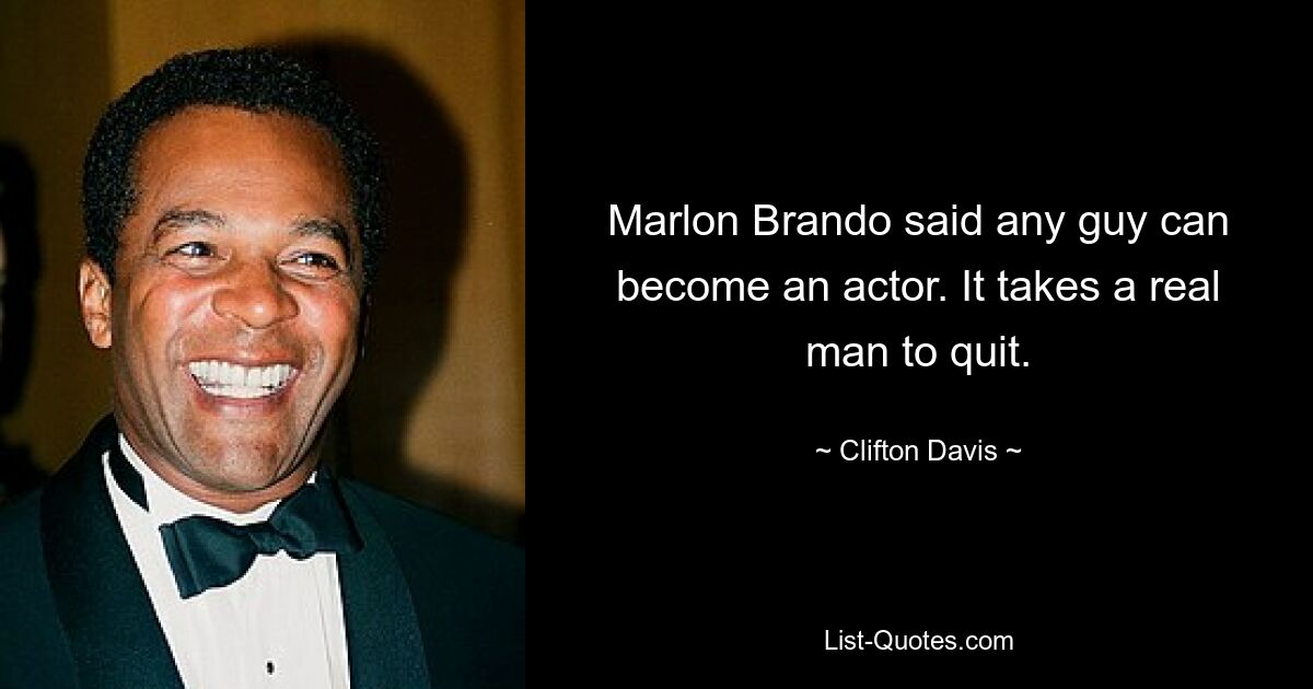 Marlon Brando said any guy can become an actor. It takes a real man to quit. — © Clifton Davis