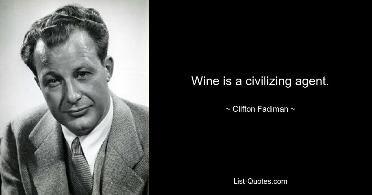 Wine is a civilizing agent. — © Clifton Fadiman