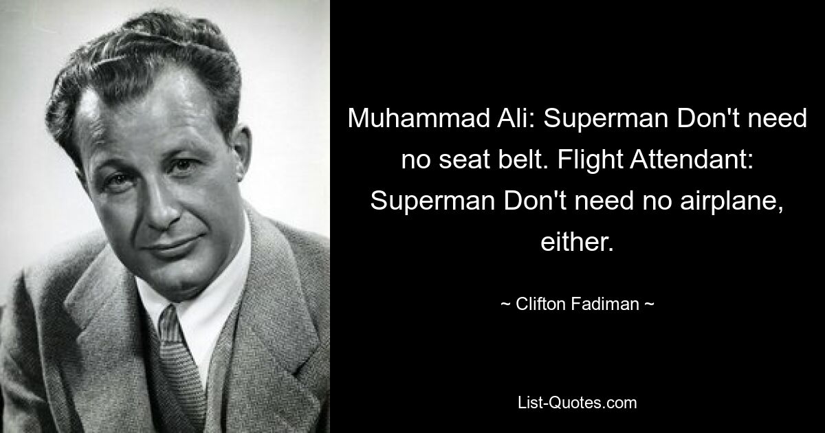 Muhammad Ali: Superman Don't need no seat belt. Flight Attendant: Superman Don't need no airplane, either. — © Clifton Fadiman