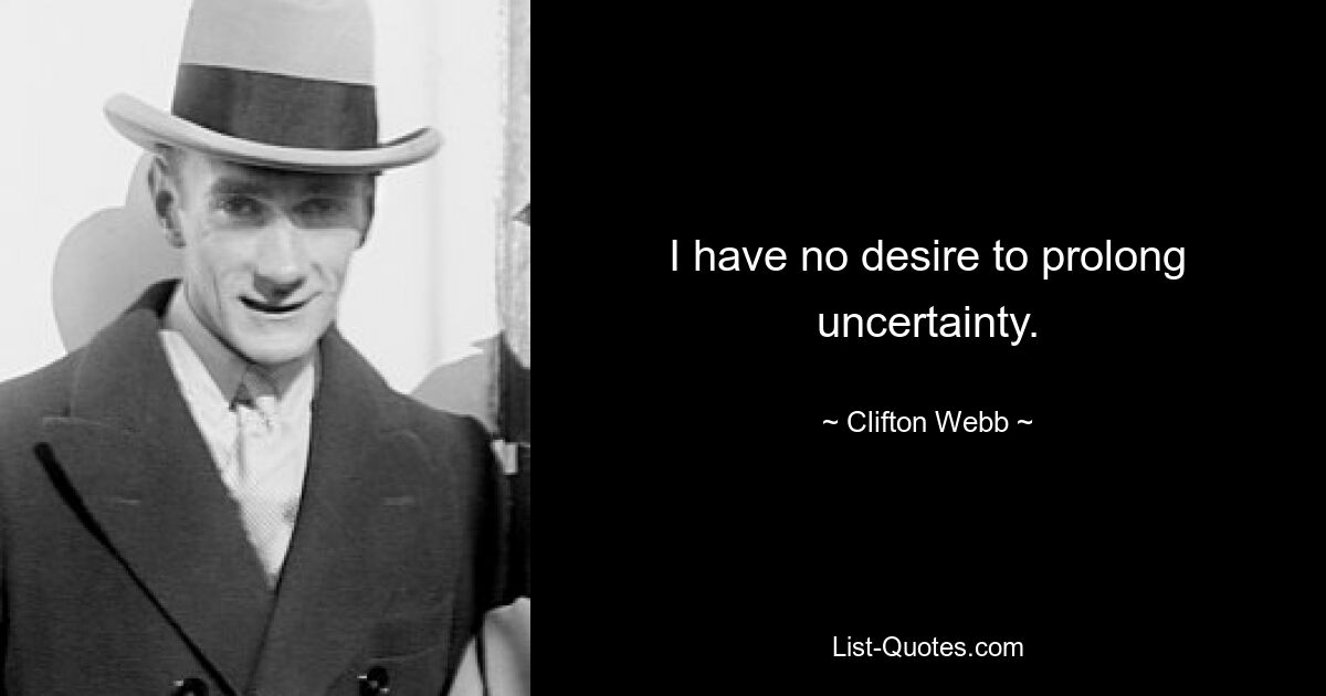 I have no desire to prolong uncertainty. — © Clifton Webb