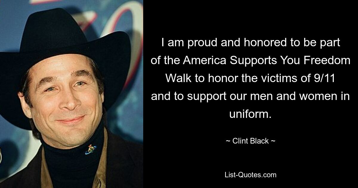 I am proud and honored to be part of the America Supports You Freedom Walk to honor the victims of 9/11 and to support our men and women in uniform. — © Clint Black