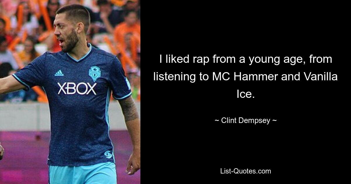 I liked rap from a young age, from listening to MC Hammer and Vanilla Ice. — © Clint Dempsey