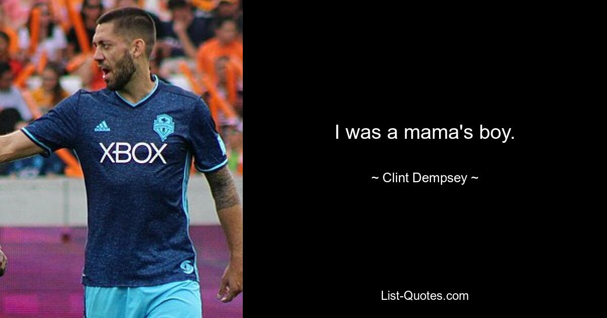 I was a mama's boy. — © Clint Dempsey