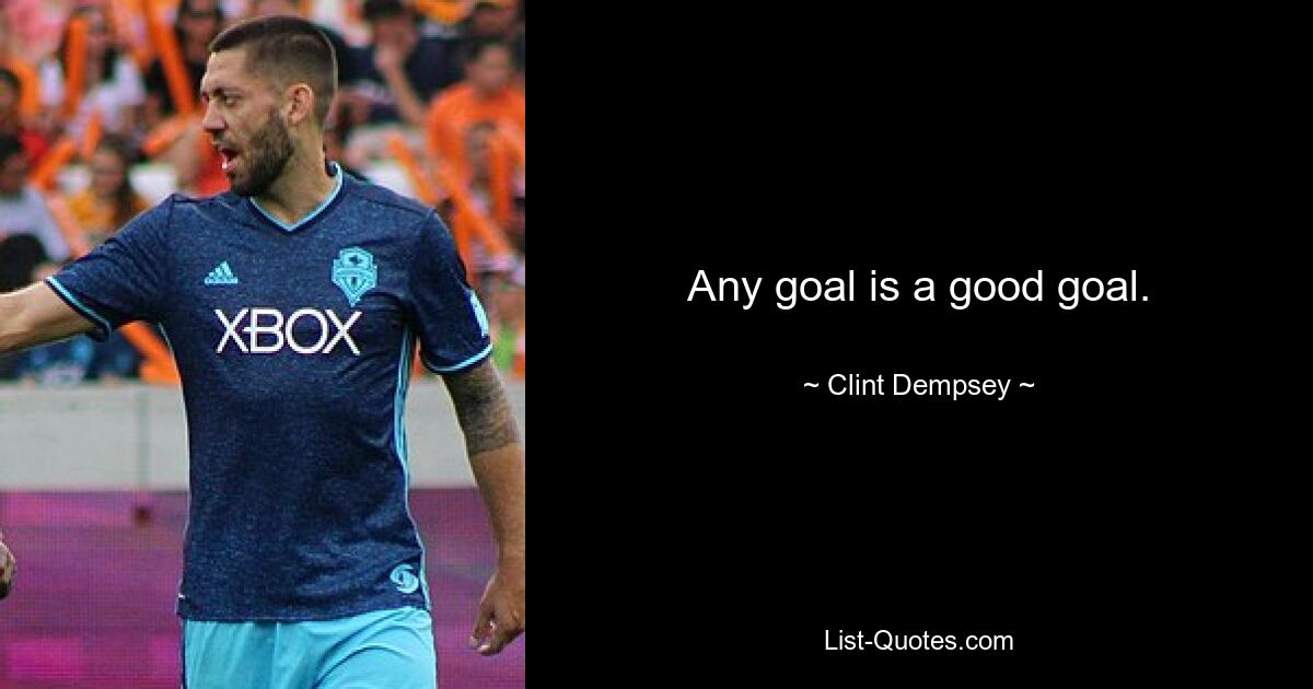 Any goal is a good goal. — © Clint Dempsey