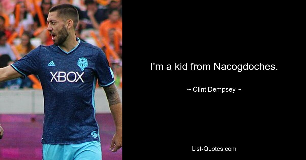 I'm a kid from Nacogdoches. — © Clint Dempsey