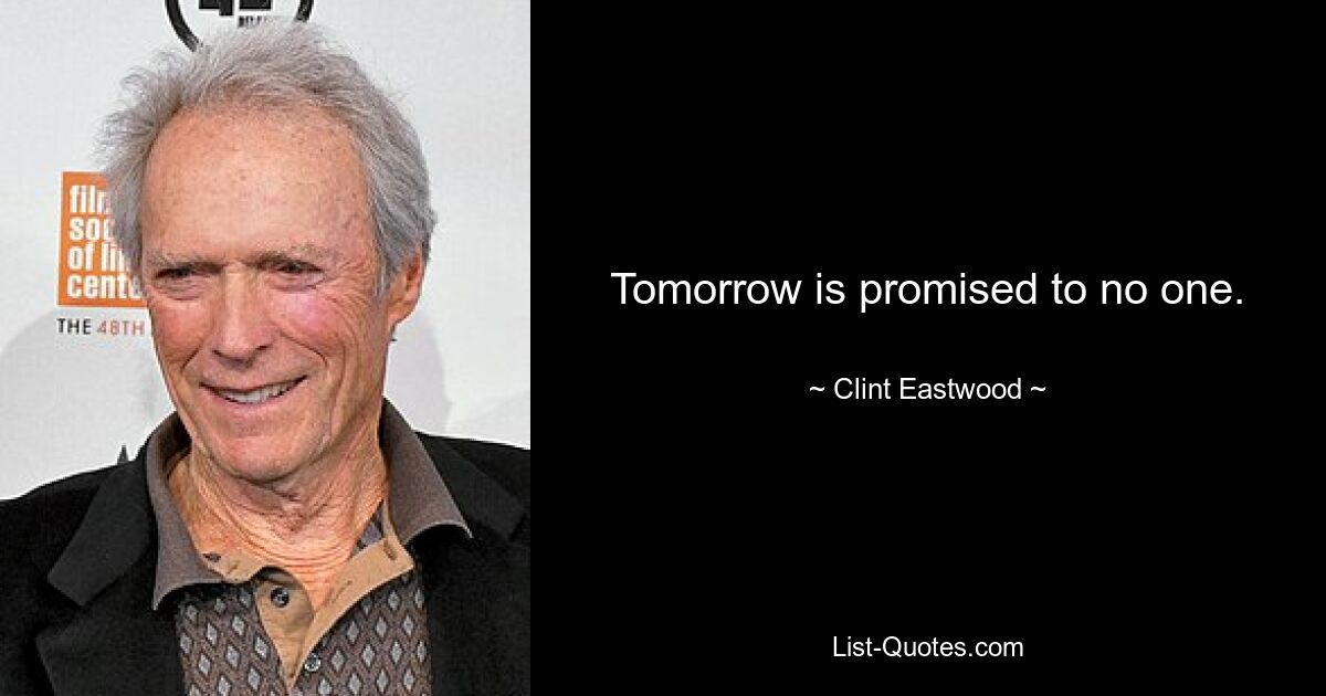 Tomorrow is promised to no one. — © Clint Eastwood