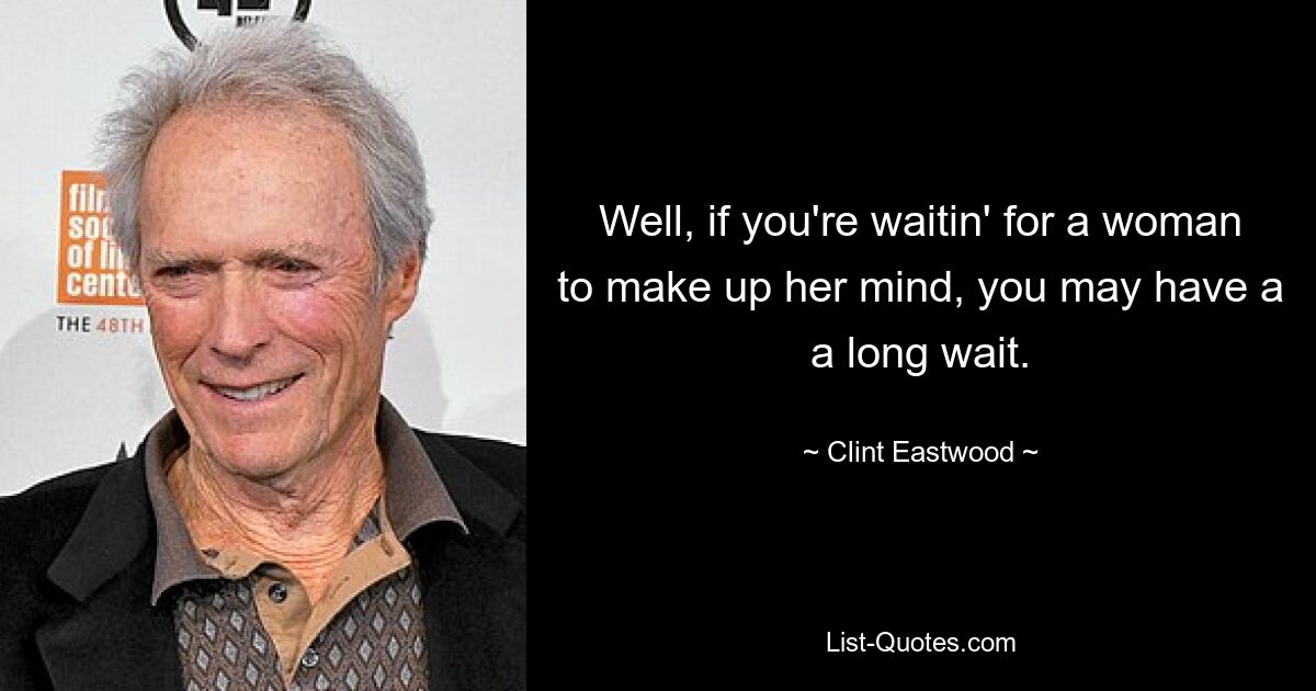 Well, if you're waitin' for a woman to make up her mind, you may have a a long wait. — © Clint Eastwood