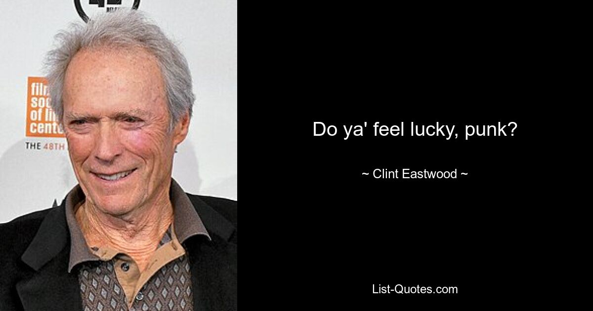 Do ya' feel lucky, punk? — © Clint Eastwood