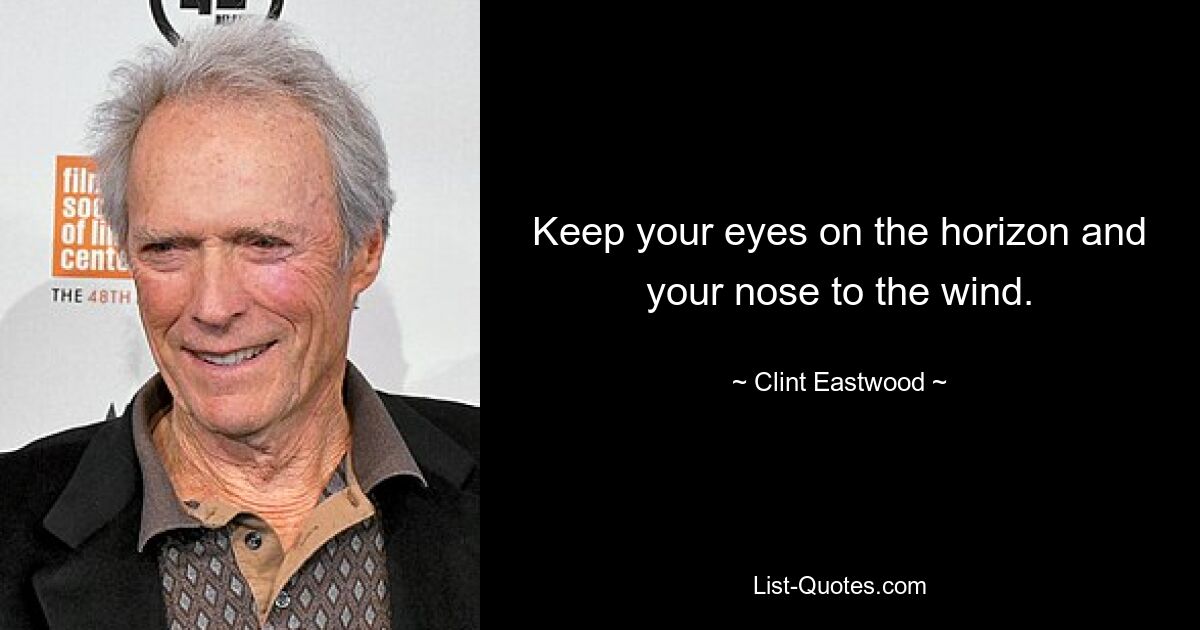 Keep your eyes on the horizon and your nose to the wind. — © Clint Eastwood