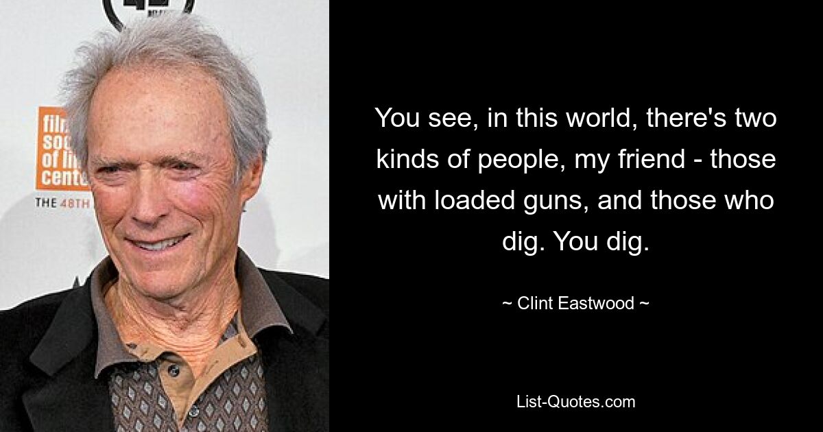 Sie sehen, auf dieser Welt gibt es zwei Arten von Menschen, mein Freund – diejenigen mit geladenen Waffen und diejenigen, die graben. Du gräbst. — © Clint Eastwood