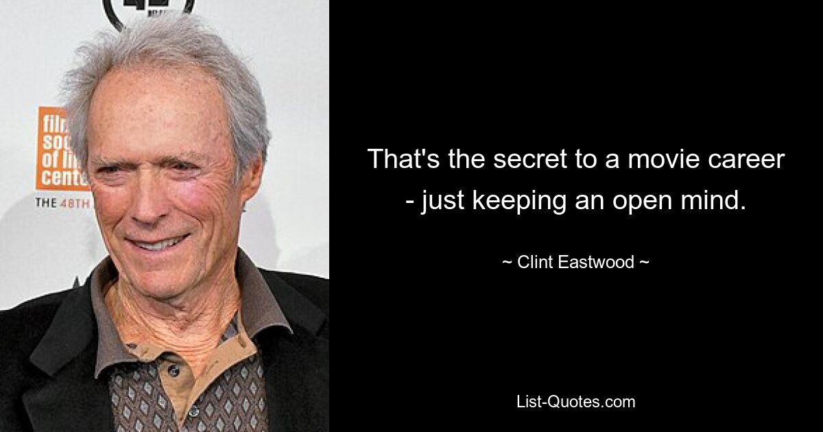 That's the secret to a movie career - just keeping an open mind. — © Clint Eastwood