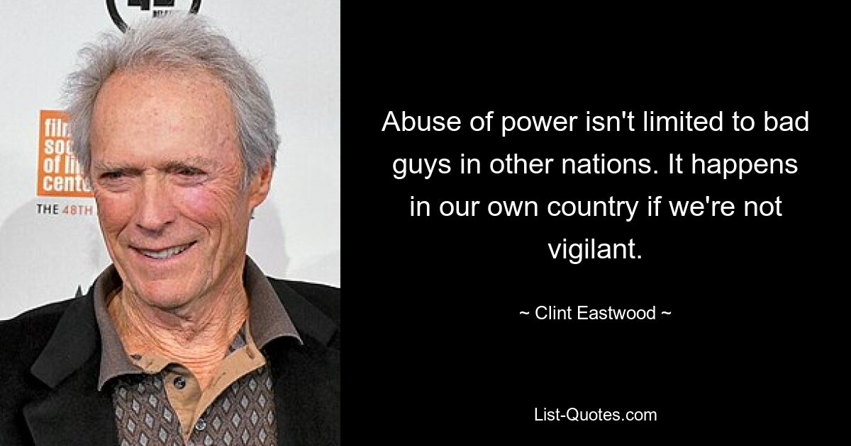 Abuse of power isn't limited to bad guys in other nations. It happens in our own country if we're not vigilant. — © Clint Eastwood