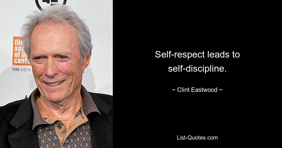 Self-respect leads to self-discipline. — © Clint Eastwood