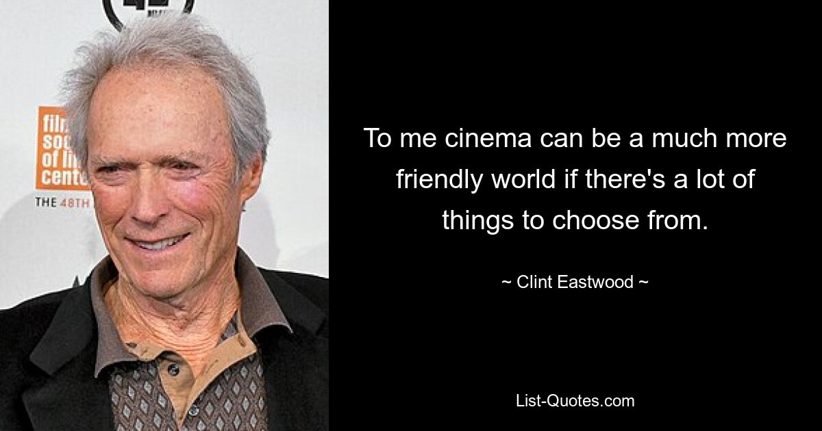 To me cinema can be a much more friendly world if there's a lot of things to choose from. — © Clint Eastwood