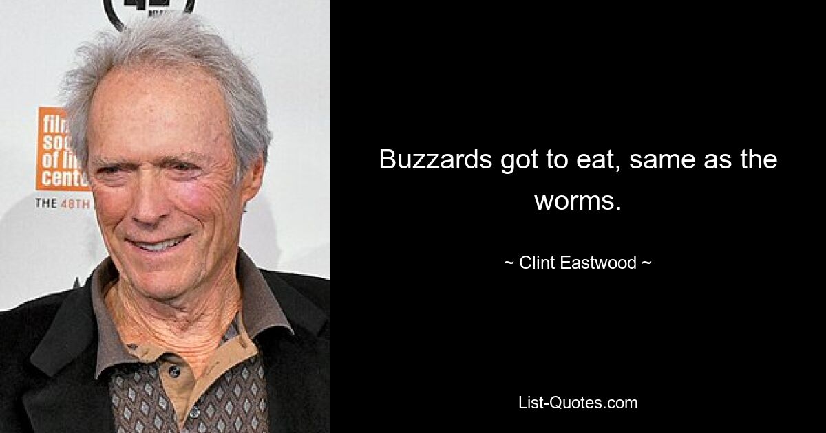 Buzzards got to eat, same as the worms. — © Clint Eastwood