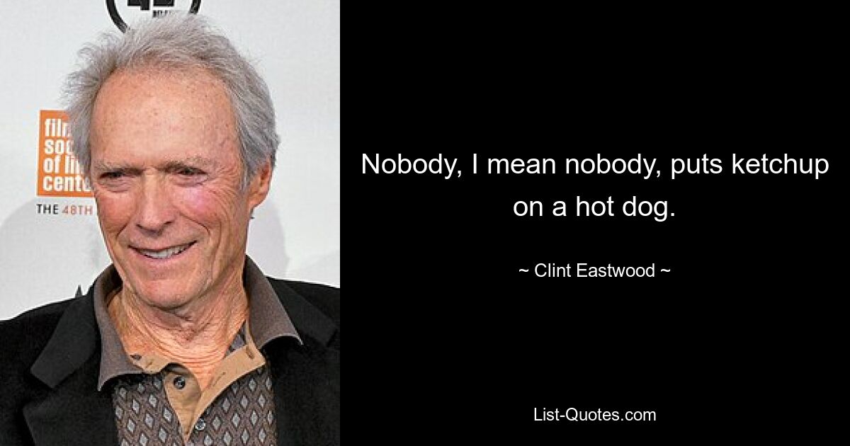 Nobody, I mean nobody, puts ketchup on a hot dog. — © Clint Eastwood