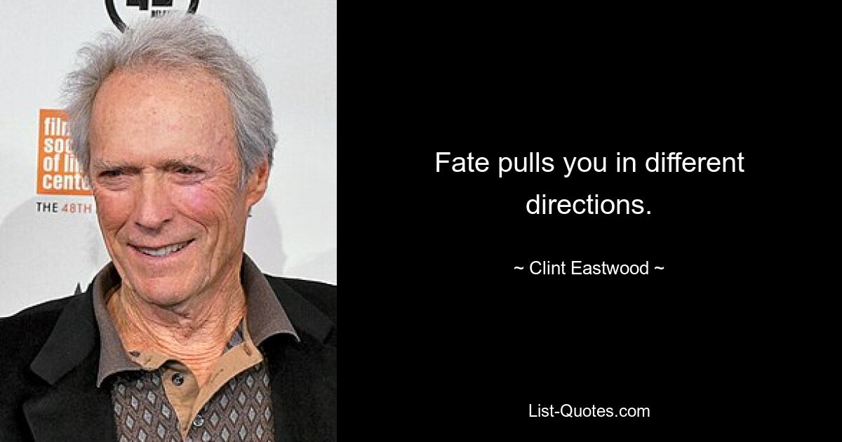 Fate pulls you in different directions. — © Clint Eastwood