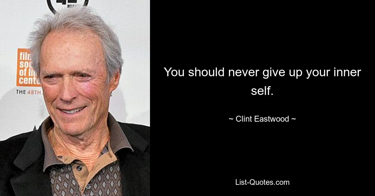 You should never give up your inner self. — © Clint Eastwood