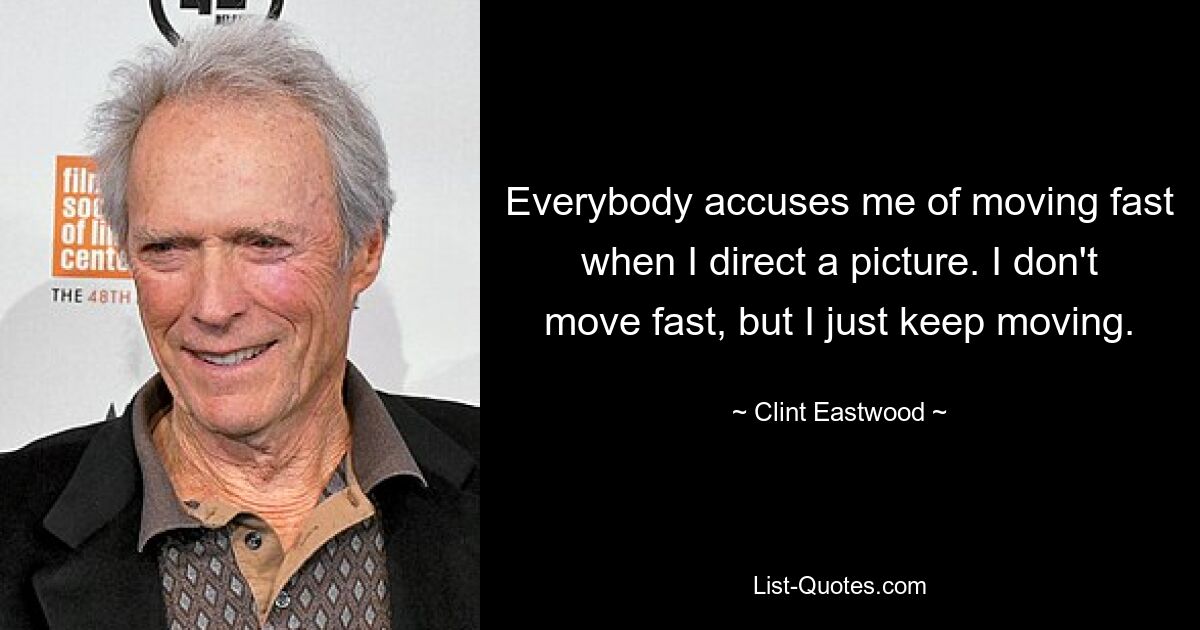 Everybody accuses me of moving fast when I direct a picture. I don't move fast, but I just keep moving. — © Clint Eastwood