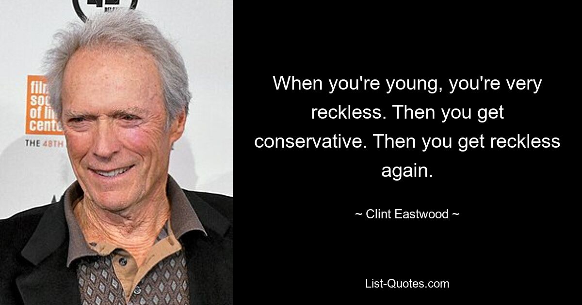 When you're young, you're very reckless. Then you get conservative. Then you get reckless again. — © Clint Eastwood