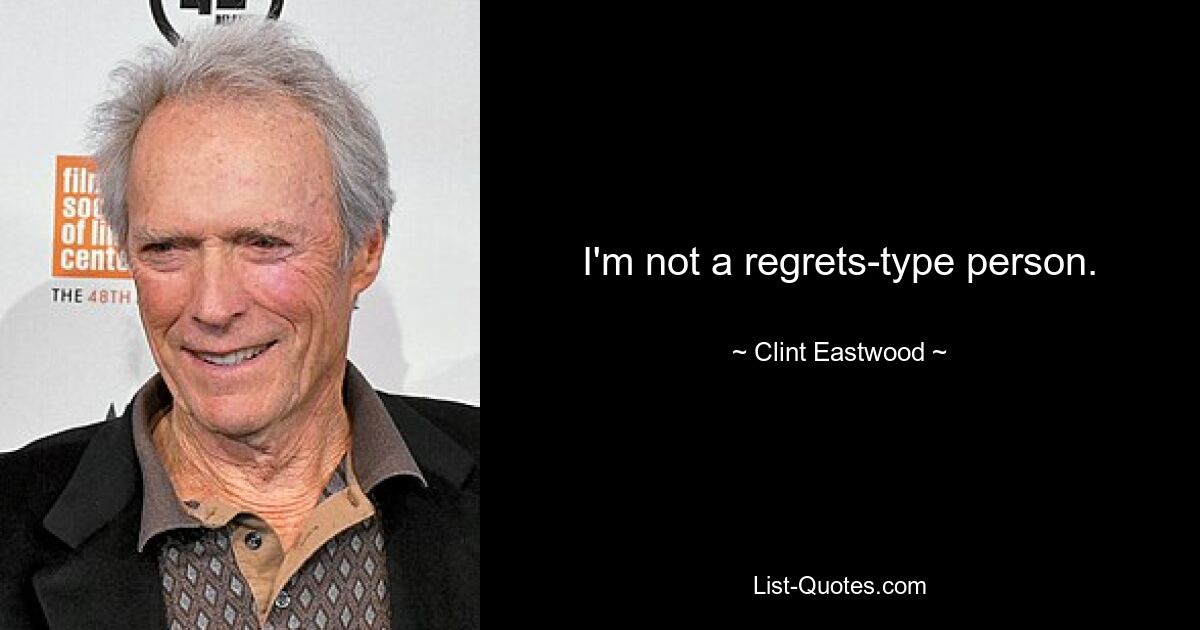 Ich bin kein Mensch, der es bereut. — © Clint Eastwood