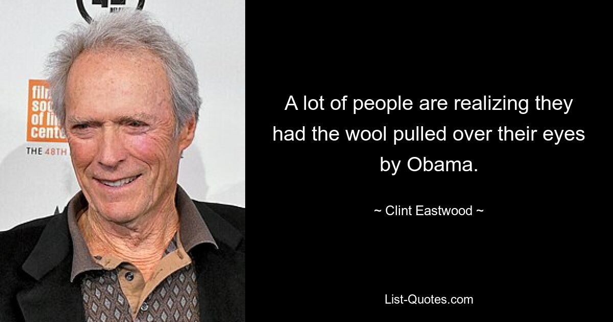 A lot of people are realizing they had the wool pulled over their eyes by Obama. — © Clint Eastwood