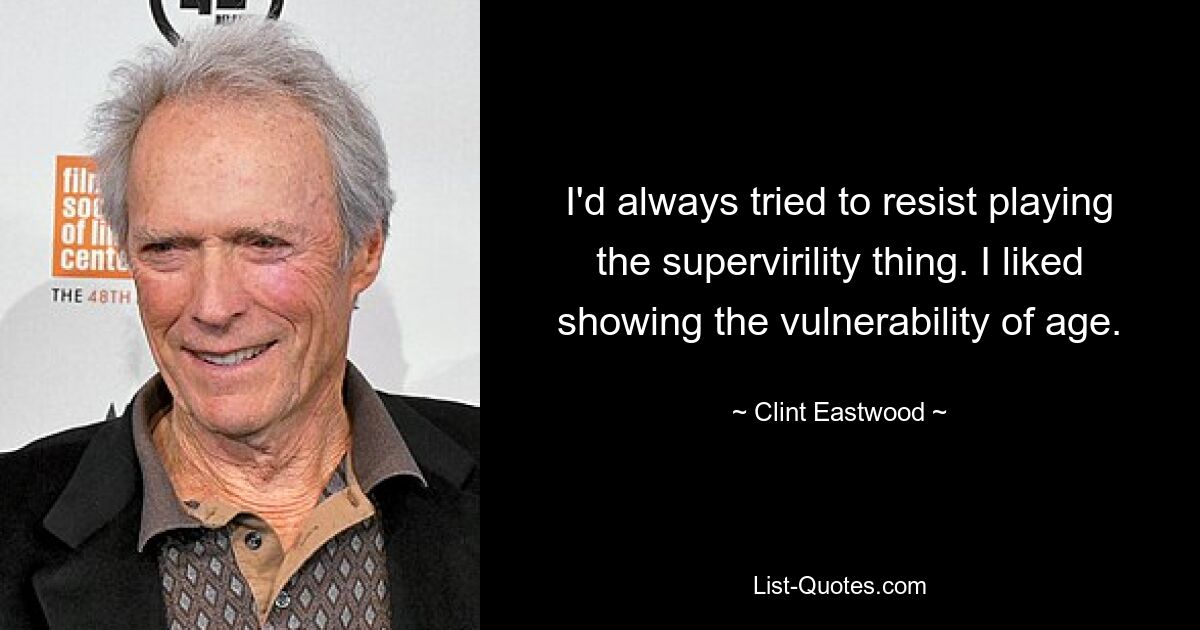 I'd always tried to resist playing the supervirility thing. I liked showing the vulnerability of age. — © Clint Eastwood