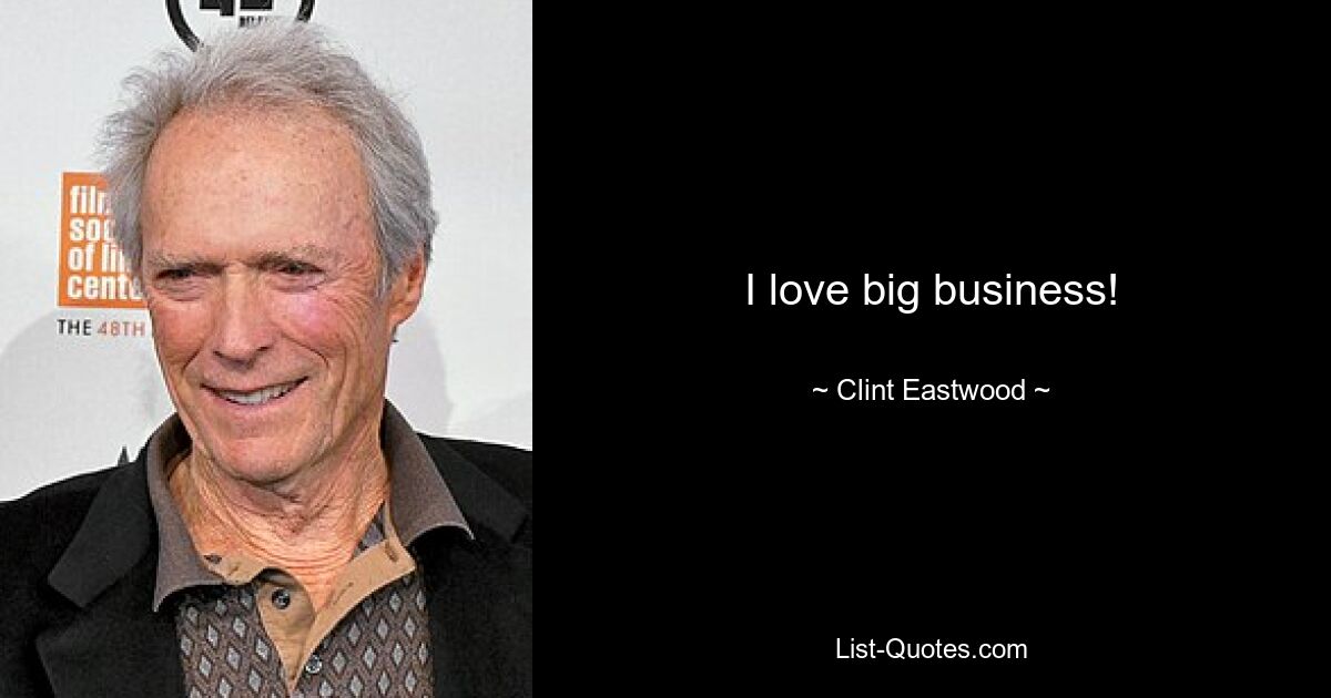 I love big business! — © Clint Eastwood